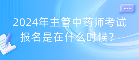 2024年主管中藥師考試報(bào)名是在什么時(shí)候？