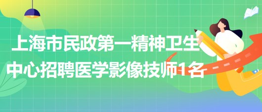 上海市民政第一精神衛(wèi)生中心2023年招聘醫(yī)學影像技師1名