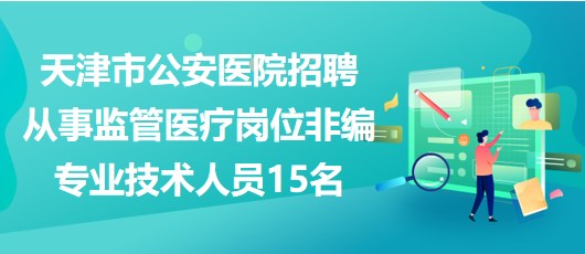 天津市公安醫(yī)院招聘從事監(jiān)管醫(yī)療崗位非編專業(yè)技術(shù)人員15名