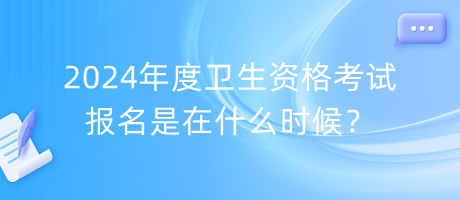 2024年度衛(wèi)生資格考試報名是在什么時候？