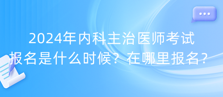 2024年內(nèi)科主治醫(yī)師考試報名是什么時候？在哪里報名？