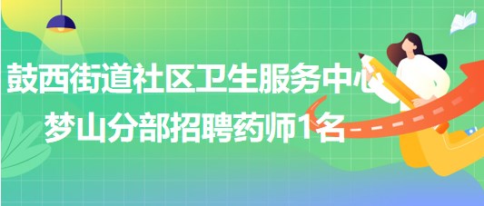 福州市鼓樓區(qū)鼓西街道社區(qū)衛(wèi)生服務(wù)中心夢山分部招聘藥師1名