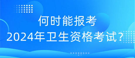 何時(shí)能報(bào)考2024年衛(wèi)生資格考試？