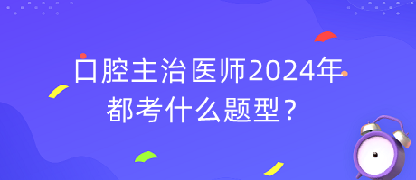 口腔主治醫(yī)師2024年都考什么題型？