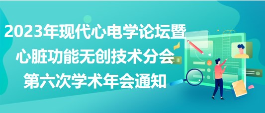 2023年現(xiàn)代心電學論壇暨心臟功能無創(chuàng)技術分會第六次學術年會通知