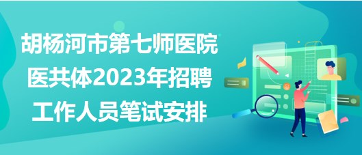 新疆胡楊河市第七師醫(yī)院醫(yī)共體2023年招聘工作人員筆試安排