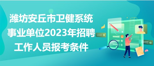 濰坊安丘市衛(wèi)健系統(tǒng)事業(yè)單位2023年招聘工作人員報(bào)考條件