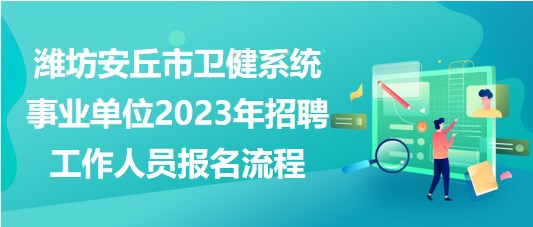 濰坊安丘市衛(wèi)健系統(tǒng)事業(yè)單位2023年招聘工作人員報名流程