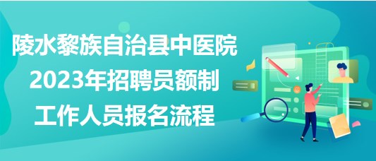 陵水黎族自治縣中醫(yī)院2023年招聘員額制工作人員報名流程