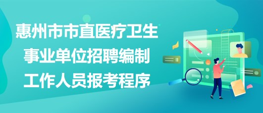 惠州市市直醫(yī)療衛(wèi)生事業(yè)單位2023年招聘編制工作人員報(bào)考程序