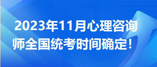 2023年11月心理咨詢師全國(guó)統(tǒng)考時(shí)間確定！