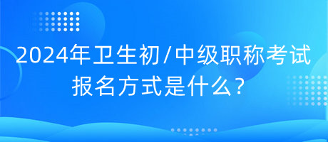 2024年衛(wèi)生初中級職稱考試報名方式是什么？