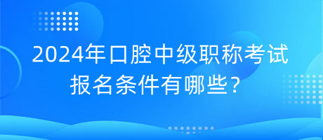 2024年口腔中級(jí)職稱考試報(bào)名條件有哪些？