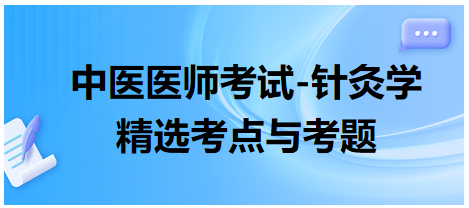 中醫(yī)醫(yī)師-針灸學(xué)常考點(diǎn)及習(xí)題12