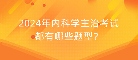 2024年內(nèi)科學主治考試都有哪些題型？