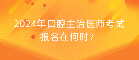 2024年口腔主治醫(yī)師考試報(bào)名在何時(shí)？