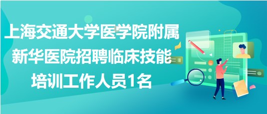 上海交通大學(xué)醫(yī)學(xué)院附屬新華醫(yī)院招聘臨床技能培訓(xùn)工作人員1名