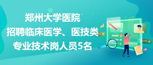 鄭州大學醫(yī)院招聘臨床醫(yī)學、醫(yī)技類專業(yè)技術崗人員5名