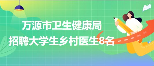 四川省達(dá)州市萬源市衛(wèi)生健康局2023年招聘大學(xué)生鄉(xiāng)村醫(yī)生8名