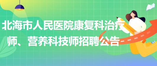 廣西北海市人民醫(yī)院康復(fù)科治療師、營養(yǎng)科技師招聘公告