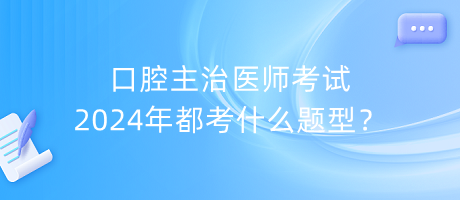 口腔主治醫(yī)師考試2024年都考什么題型？