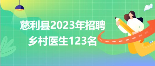 湖南省張家界市慈利縣2023年招聘鄉(xiāng)村醫(yī)生123名