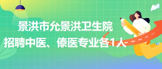 景洪市允景洪衛(wèi)生院2023年招聘中醫(yī)、傣醫(yī)專業(yè)各1人