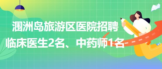 北海市潿洲島旅游區(qū)醫(yī)院招聘臨床醫(yī)生2名、中藥師1名