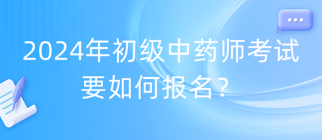 2024年初級中藥師考試要如何報名？