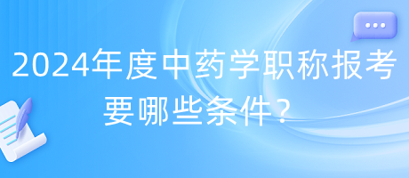 2024年度中藥學(xué)職稱報(bào)考要哪些條件？