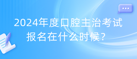 2024年度口腔主治考試報名在什么時候？