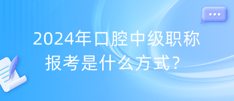 2024年口腔中級(jí)職稱報(bào)考是什么方式？