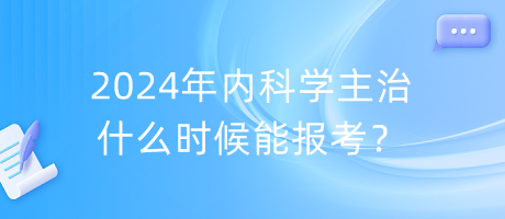 2024年內(nèi)科學(xué)主治什么時(shí)候能報(bào)考？