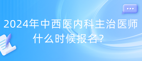 2024年度中西醫(yī)內科主治醫(yī)師什么時候報名？