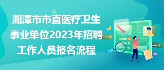 湘潭市市直醫(yī)療衛(wèi)生事業(yè)單位2023年招聘工作人員報(bào)名流程