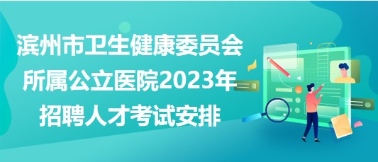 濱州市衛(wèi)生健康委員會所屬公立醫(yī)院2023年招聘人才考試安排