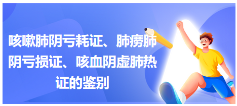 咳嗽肺陰虧耗證、肺癆肺陰虧損證、咳血陰虛肺熱證的鑒別