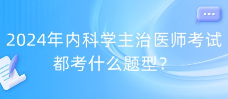 2024年內科學主治醫(yī)師考試都考什么題型？