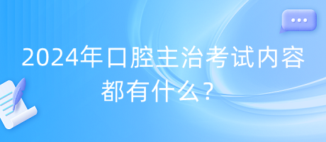 2024年口腔主治考試內(nèi)容都有什么？