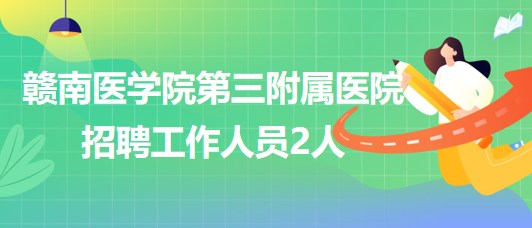 贛南醫(yī)學(xué)院第三附屬醫(yī)院2023年8月招聘工作人員2人