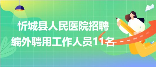 廣西來賓市忻城縣人民醫(yī)院2023年招聘編外聘用工作人員11名