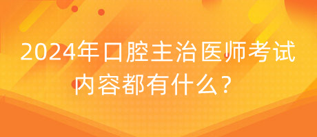 2024年口腔主治醫(yī)師考試的內(nèi)容都有什么？