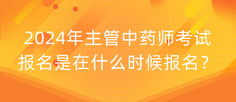 2024年主管中藥師考試報(bào)名是在什么時(shí)候報(bào)名？