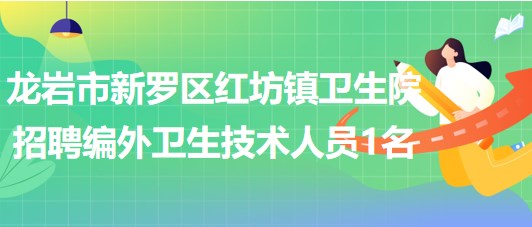 龍巖市新羅區(qū)紅坊鎮(zhèn)衛(wèi)生院2023年8月招聘編外衛(wèi)生技術(shù)人員1名