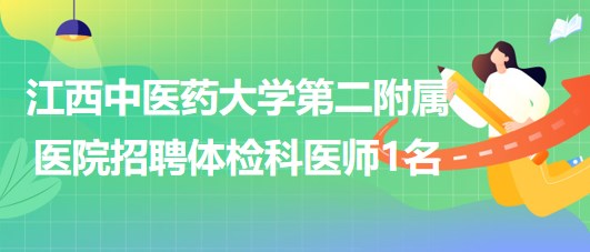 江西中醫(yī)藥大學第二附屬醫(yī)院2023年8月招聘體檢科醫(yī)師1名