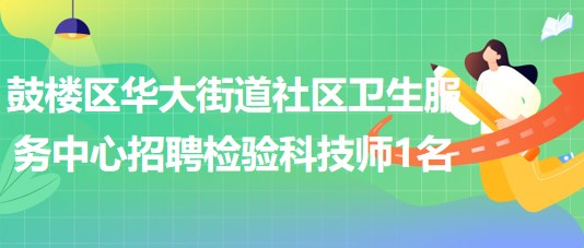 福州市鼓樓區(qū)華大街道社區(qū)衛(wèi)生服務(wù)中心招聘檢驗(yàn)科技師1名