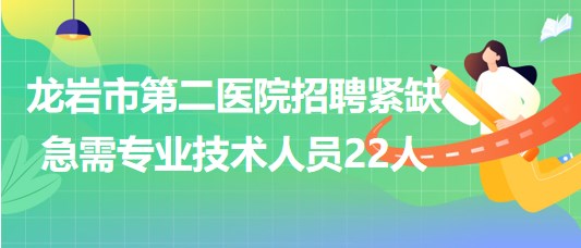 龍巖市第二醫(yī)院2023年第五批招聘緊缺急需專(zhuān)業(yè)技術(shù)人員22人