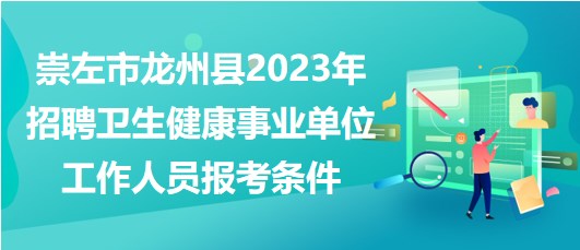 崇左市龍州縣2023年招聘衛(wèi)生健康事業(yè)單位工作人員報考條件