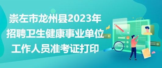 崇左市龍州縣2023年招聘衛(wèi)生健康事業(yè)單位工作人員準考證打印