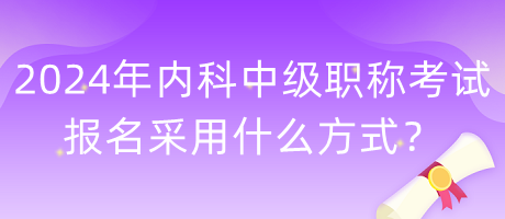 2024年內(nèi)科中級(jí)職稱考試報(bào)名采用什么方式？